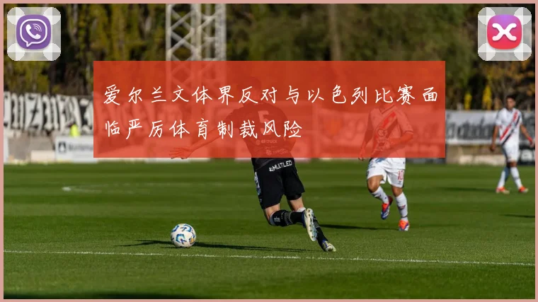爱尔兰文体界反对与以色列比赛面临严厉体育制裁风险