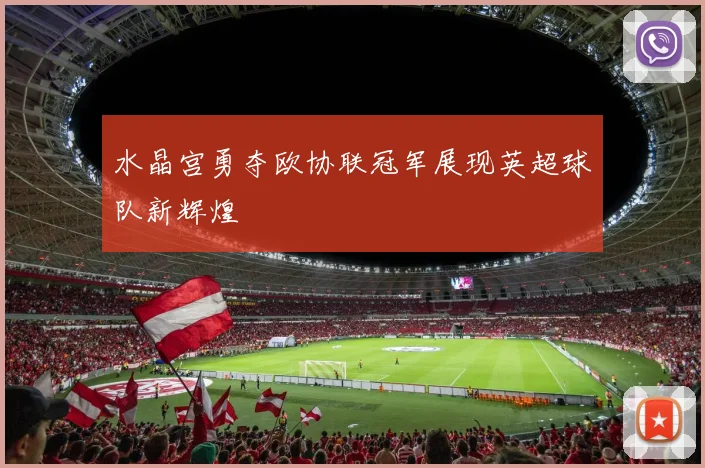 水晶宫勇夺欧协联冠军展现英超球队新辉煌