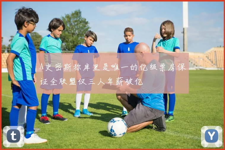 A史密斯称库里是唯一的亿级票房保证全联盟仅三人年薪破亿