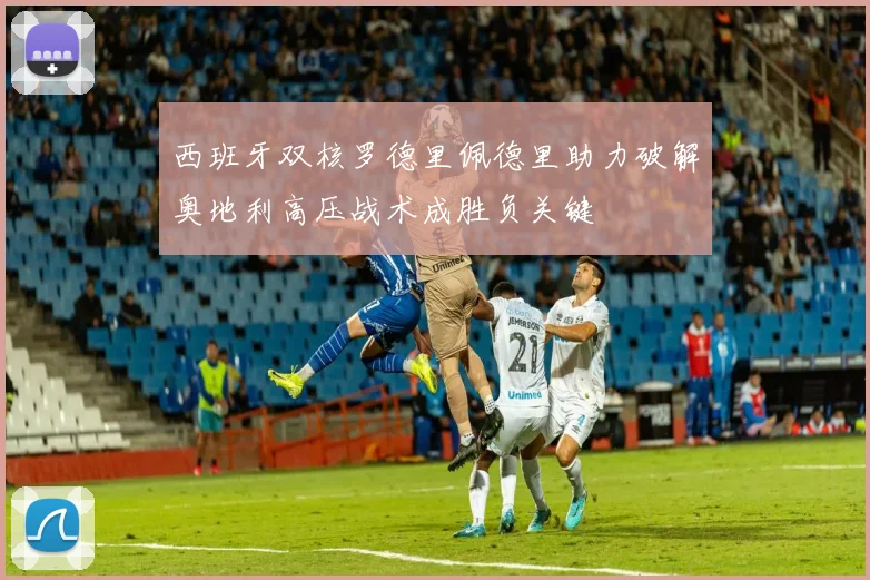西班牙双核罗德里佩德里助力破解奥地利高压战术成胜负关键