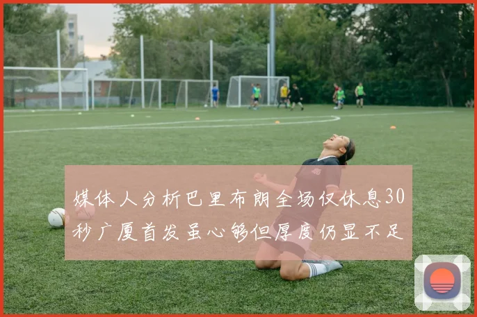媒体人分析巴里布朗全场仅休息30秒广厦首发虽心够但厚度仍显不足